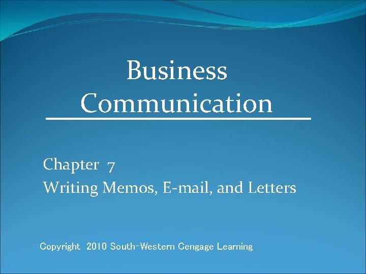Business Communication Chapter 7 Writing Memos, E-mail, and Letters Copyright 2010 South-Western Cengage Learning
