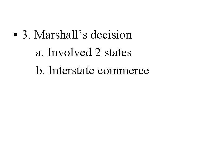  • 3. Marshall’s decision a. Involved 2 states b. Interstate commerce 