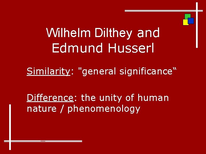 Wilhelm Dilthey and Edmund Husserl Similarity: "general significance“ Difference: the unity of human nature