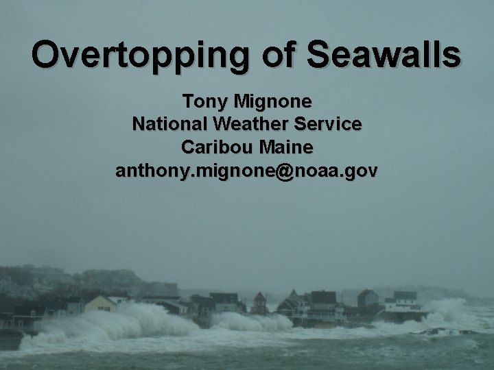 Overtopping of Seawalls Tony Mignone National Weather Service Caribou Maine anthony. mignone@noaa. gov 