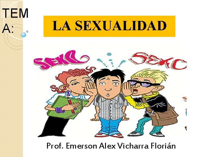 TEM A: LA SEXUALIDAD Prof. Emerson Alex Vicharra Florián TEM A: LA SEXUALIDAD Prof. Emerson Alex Vicharra Florián