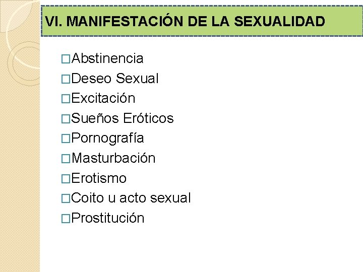 VI. MANIFESTACIÓN DE LA SEXUALIDAD �Abstinencia �Deseo Sexual �Excitación �Sueños Eróticos �Pornografía �Masturbación �Erotismo VI. MANIFESTACIÓN DE LA SEXUALIDAD �Abstinencia �Deseo Sexual �Excitación �Sueños Eróticos �Pornografía �Masturbación �Erotismo