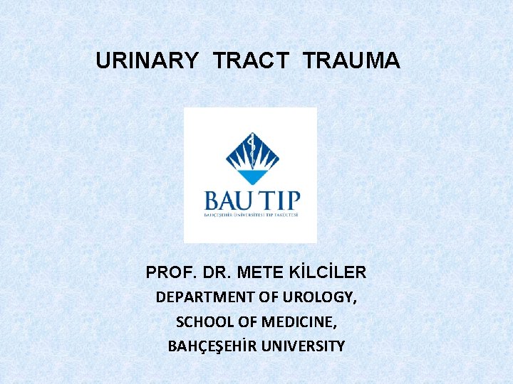 URINARY TRACT TRAUMA PROF. DR. METE KİLCİLER DEPARTMENT OF UROLOGY, SCHOOL OF MEDICINE, BAHÇEŞEHİR