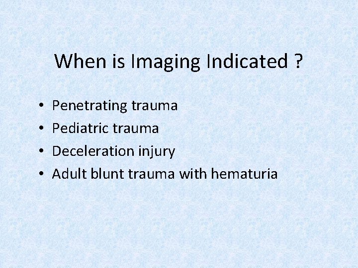 When is Imaging Indicated ? • • Penetrating trauma Pediatric trauma Deceleration injury Adult