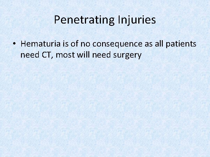 Penetrating Injuries • Hematuria is of no consequence as all patients need CT, most