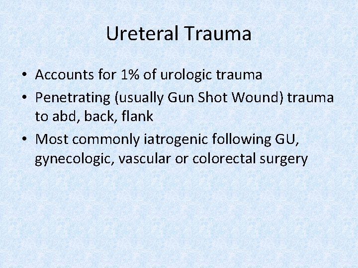 Ureteral Trauma • Accounts for 1% of urologic trauma • Penetrating (usually Gun Shot