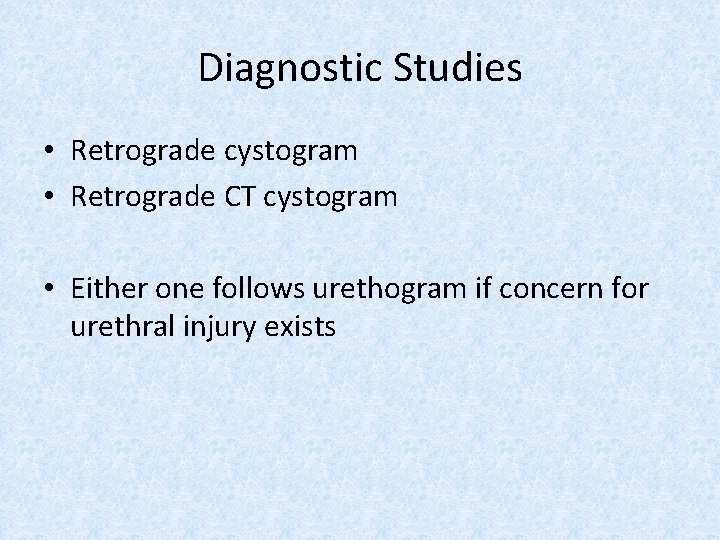 Diagnostic Studies • Retrograde cystogram • Retrograde CT cystogram • Either one follows urethogram