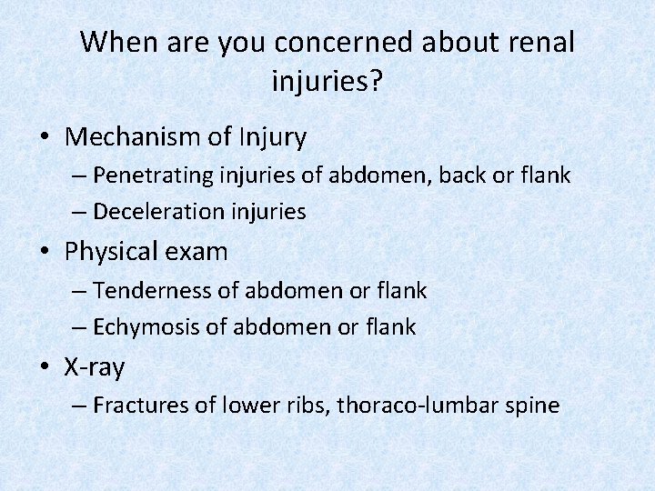 When are you concerned about renal injuries? • Mechanism of Injury – Penetrating injuries