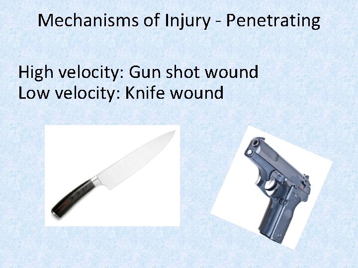 Mechanisms of Injury - Penetrating High velocity: Gun shot wound Low velocity: Knife wound