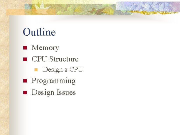 Outline n n Memory CPU Structure n n n Design a CPU Programming Design