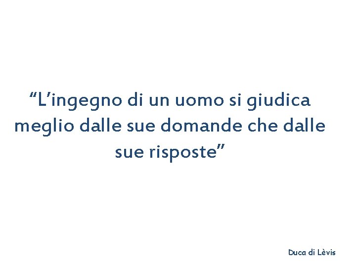 “L’ingegno di un uomo si giudica meglio dalle sue domande che dalle sue risposte”