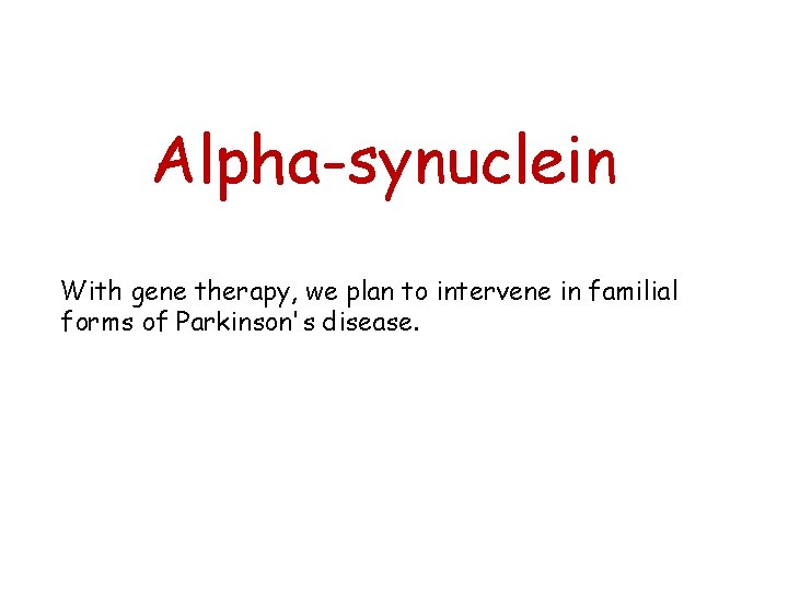Alpha-synuclein With gene therapy, we plan to intervene in familial forms of Parkinson's disease.