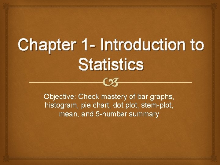 Chapter 1 - Introduction to Statistics Objective: Check mastery of bar graphs, histogram, pie