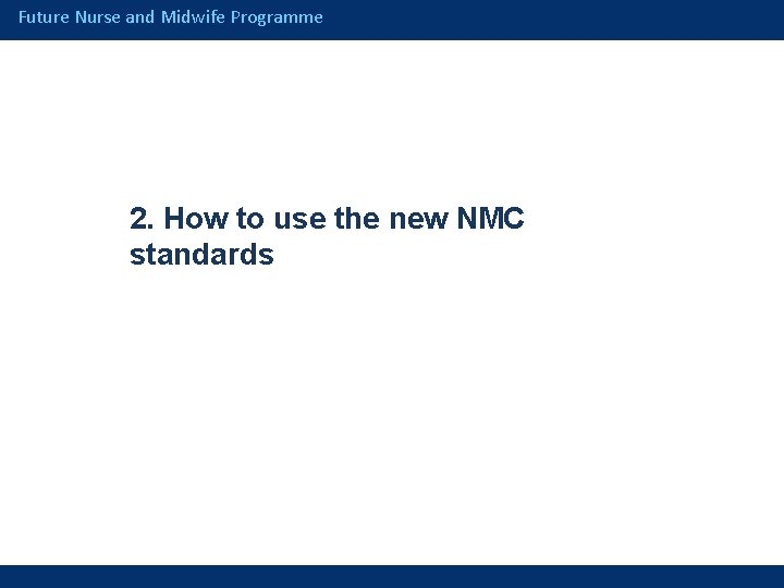 Future Nurse and Midwife Programme 2. How to use the new NMC standards 