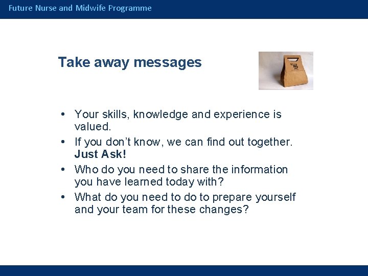 Future Nurse and Midwife Programme Take away messages • Your skills, knowledge and experience