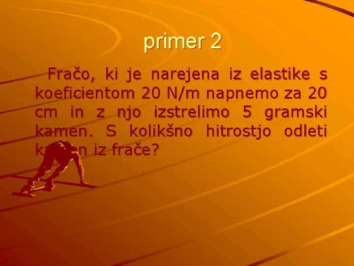 primer 2 Fračo, ki je narejena iz elastike s koeficientom 20 N/m napnemo za