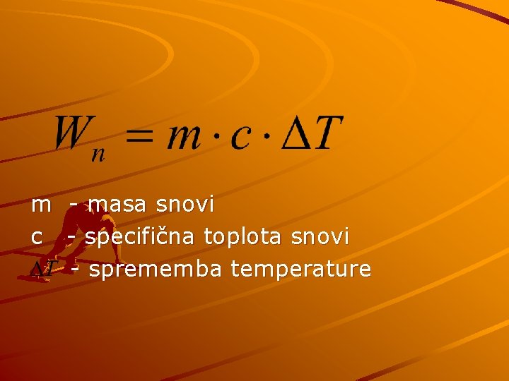 m - masa snovi c - specifična toplota snovi - sprememba temperature 