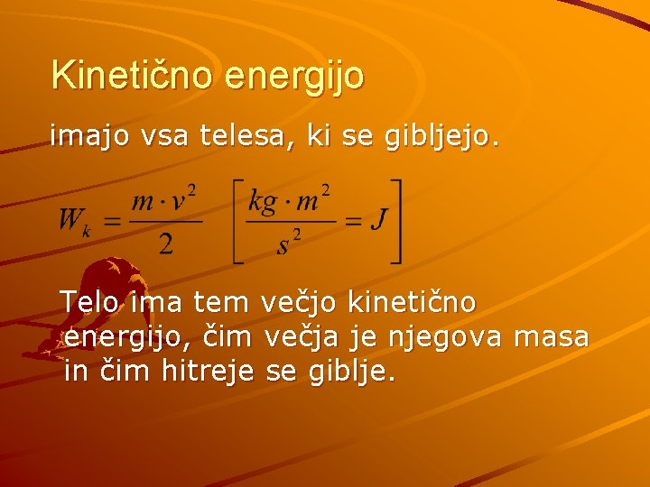 Kinetično energijo imajo vsa telesa, ki se gibljejo. Telo ima tem večjo kinetično energijo,