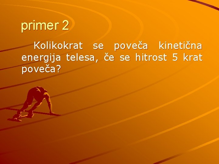 primer 2 Kolikokrat se poveča kinetična energija telesa, če se hitrost 5 krat poveča?