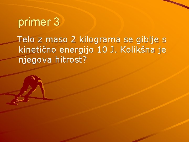 primer 3 Telo z maso 2 kilograma se giblje s kinetično energijo 10 J.