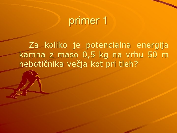primer 1 Za koliko je potencialna energija kamna z maso 0, 5 kg na