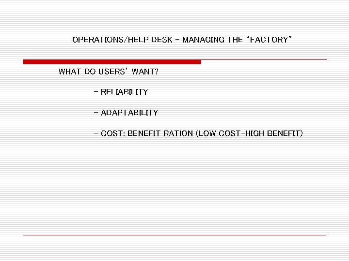 OPERATIONS/HELP DESK – MANAGING THE “FACTORY” WHAT DO USERS’ WANT? - RELIABILITY - ADAPTABILITY