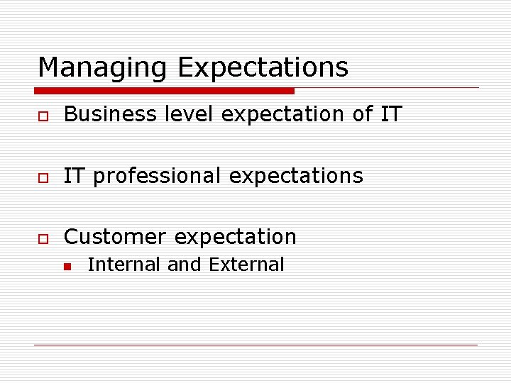 Managing Expectations o Business level expectation of IT o IT professional expectations o Customer