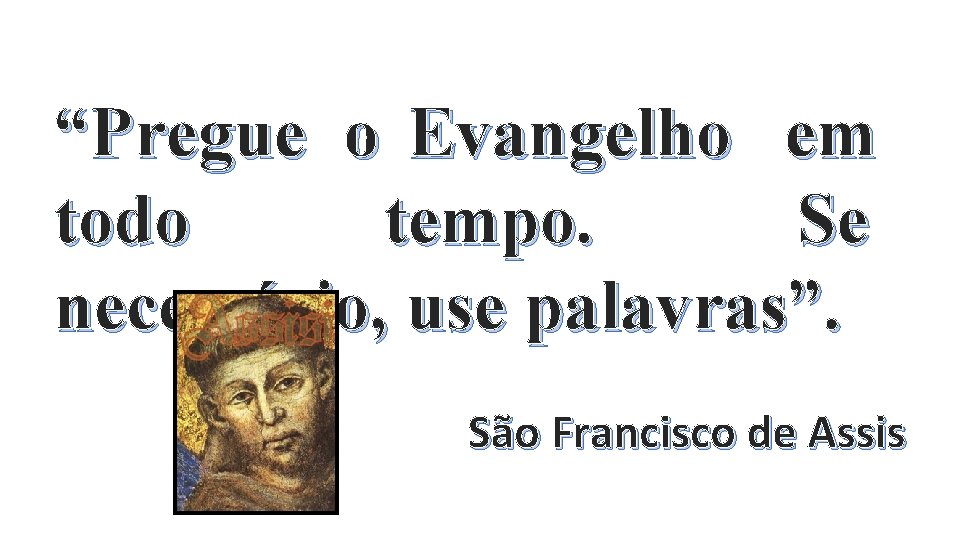 “Pregue o Evangelho em todo tempo. Se necessário, use palavras”. São Francisco de Assis