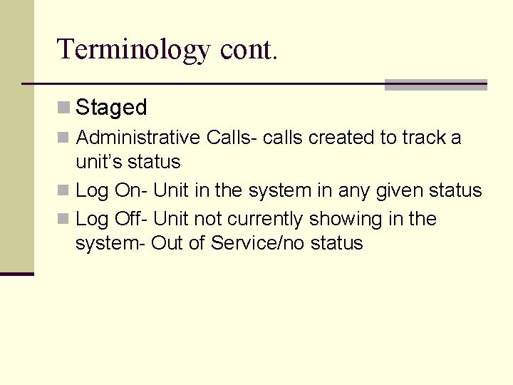 Terminology cont. n Staged n Administrative Calls- calls created to track a unit’s status