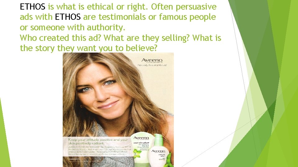 ETHOS is what is ethical or right. Often persuasive ads with ETHOS are testimonials