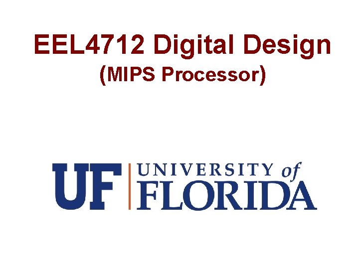 EEL 4712 Digital Design (MIPS Processor) EEL 4712 Digital Design (MIPS Processor)