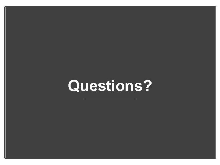 Questions? Questions?