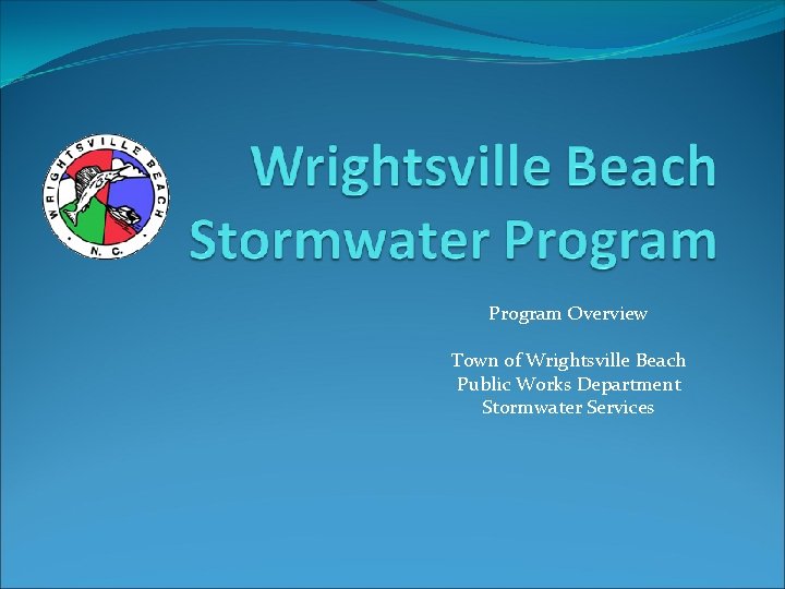 Program Overview Town of Wrightsville Beach Public Works Department Stormwater Services 