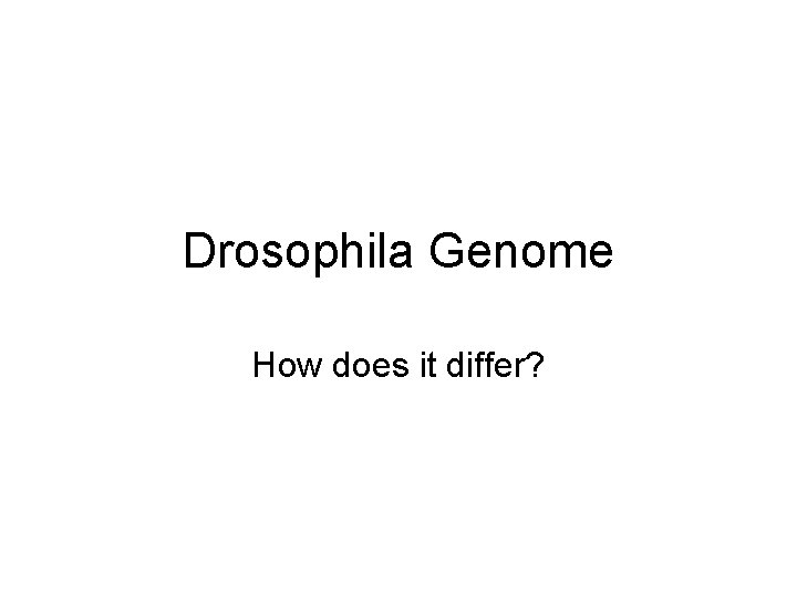 Drosophila Genome How does it differ? 