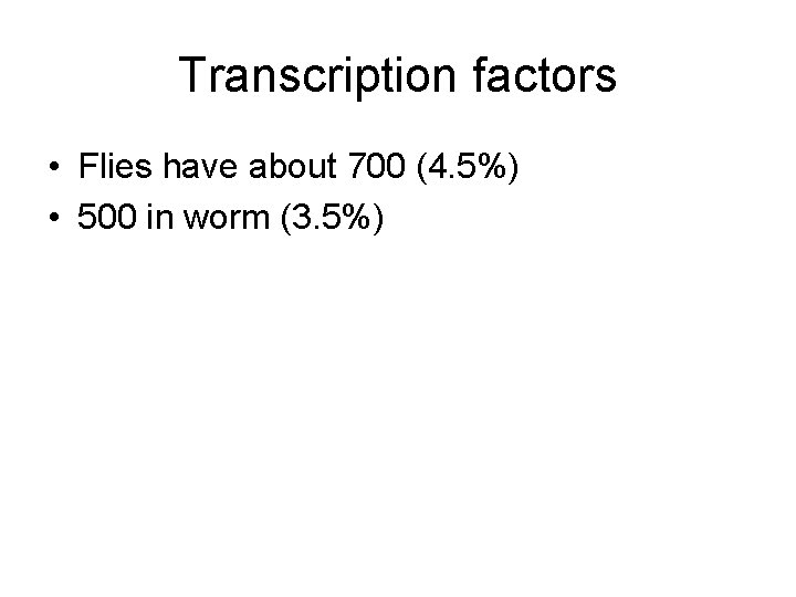 Transcription factors • Flies have about 700 (4. 5%) • 500 in worm (3.