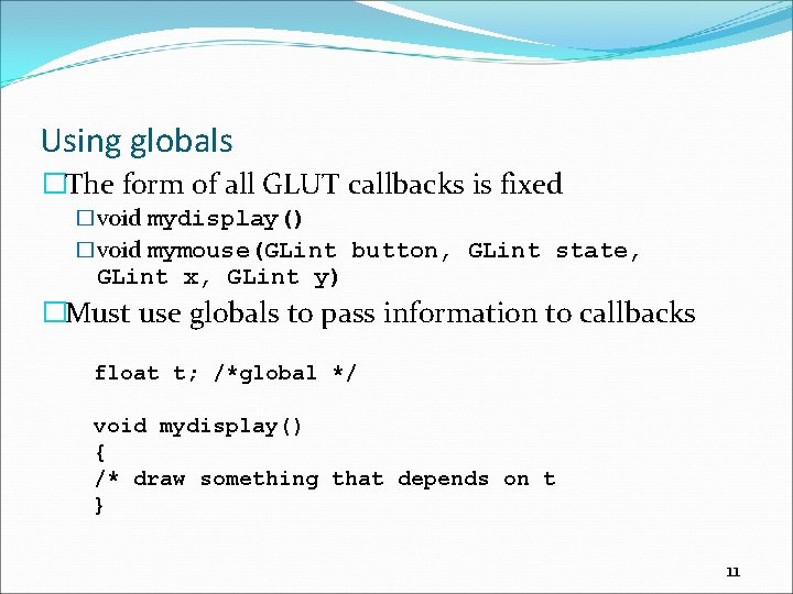 Using globals �The form of all GLUT callbacks is fixed �void mydisplay() �void mymouse(GLint