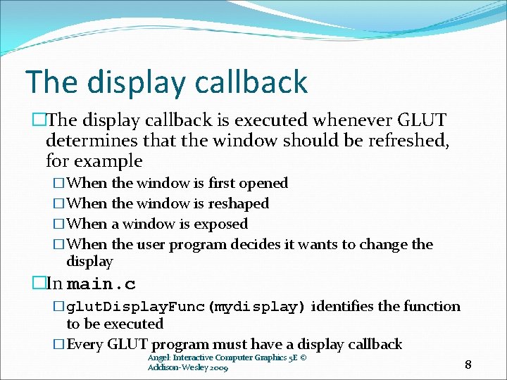 The display callback �The display callback is executed whenever GLUT determines that the window