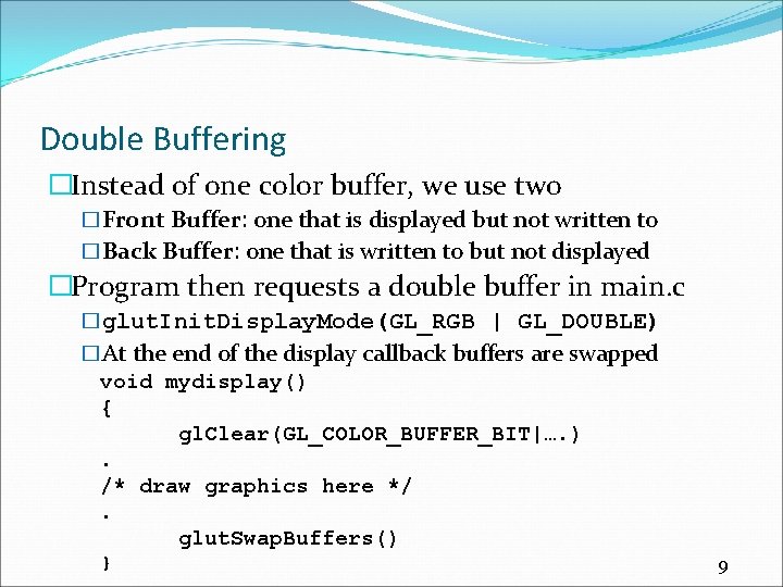 Double Buffering �Instead of one color buffer, we use two �Front Buffer: one that