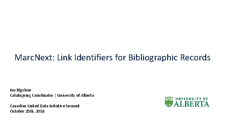 Marc. Next: Link Identifiers for Bibliographic Records Ian Bigelow Cataloguing Coordinator | University of