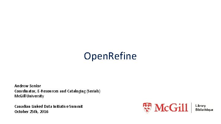 Open. Refine Andrew Senior Coordinator, E-Resources and Cataloging (Serials) Mc. Gill University Canadian Linked