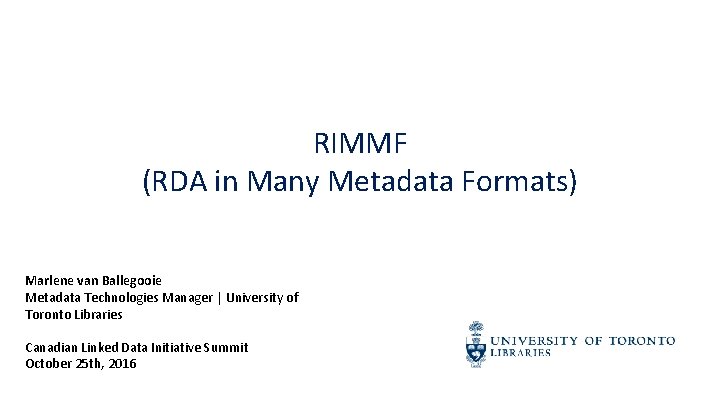 RIMMF (RDA in Many Metadata Formats) Marlene van Ballegooie Metadata Technologies Manager | University