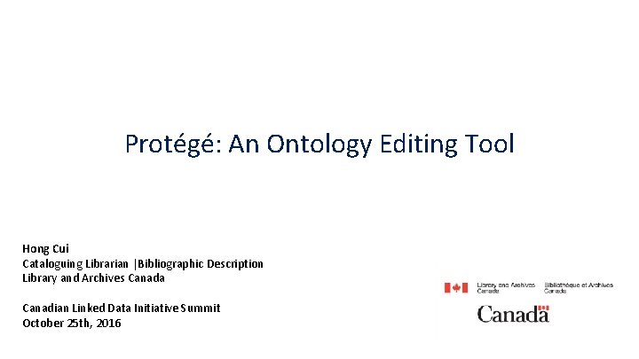 Protégé: An Ontology Editing Tool Hong Cui Cataloguing Librarian |Bibliographic Description Library and Archives