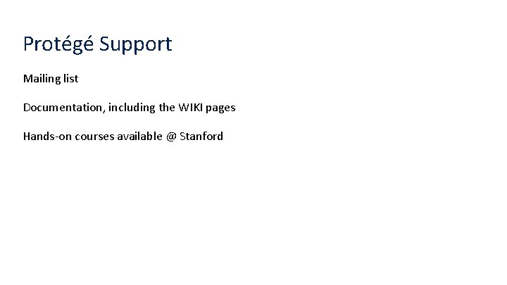 Protégé Support Mailing list Documentation, including the WIKI pages Hands-on courses available @ Stanford