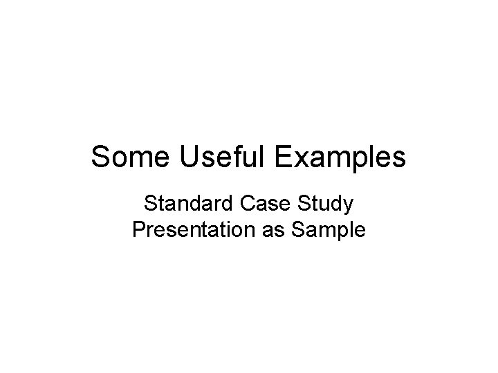 Some Useful Examples Standard Case Study Presentation as Sample 