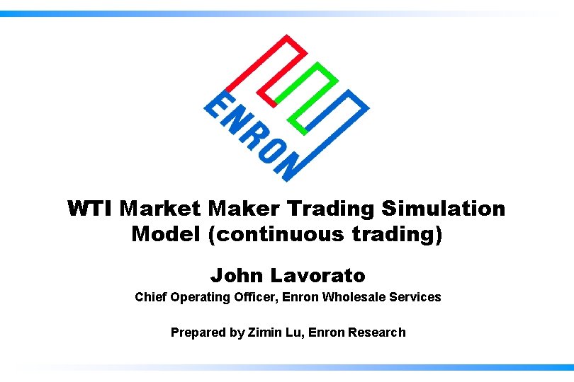 WTI Market Maker Trading Simulation Model (continuous trading) John Lavorato Chief Operating Officer, Enron