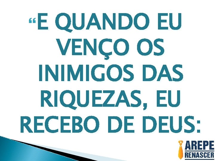  E QUANDO EU VENÇO OS INIMIGOS DAS RIQUEZAS, EU RECEBO DE DEUS: 