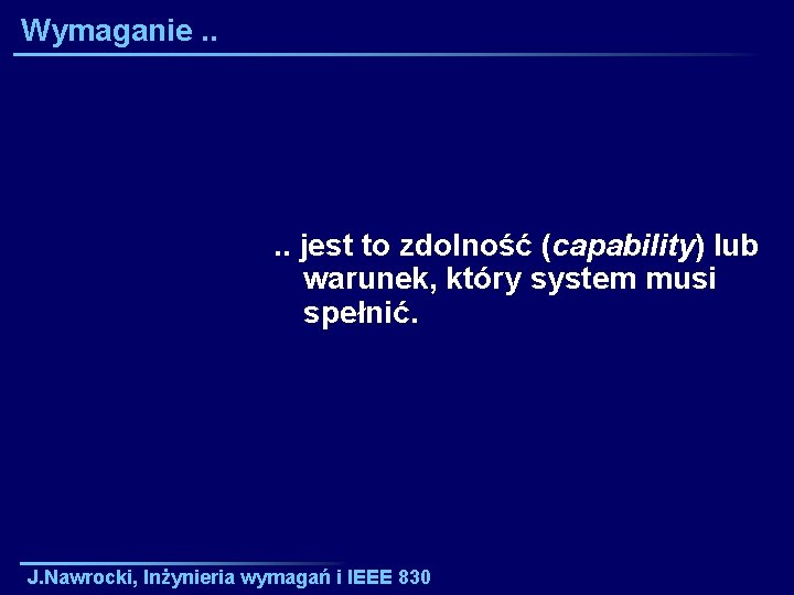 Wymaganie. . jest to zdolność (capability) lub warunek, który system musi spełnić. J. Nawrocki,