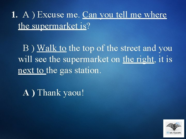 1. A ) Excuse me. Can you tell me where the supermarket is? B