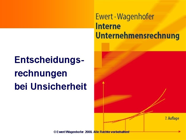 Entscheidungsrechnungen bei Unsicherheit © Ewert/Wagenhofer 2008. Alle Rechte vorbehalten! 