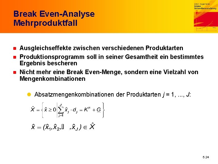 Break Even-Analyse Mehrproduktfall n n n Ausgleichseffekte zwischen verschiedenen Produktarten Produktionsprogramm soll in seiner